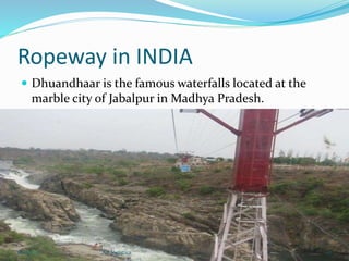 Ropeway in INDIA
 Dhuandhaar is the famous waterfalls located at the
marble city of Jabalpur in Madhya Pradesh.
18-Apr-15 27Air logistics
 