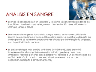 MÉTODOS PARA LA DETECCIÓN DE INTOXICACIÓN POR ALCOHOLSirve para demostrar el exceso de alcohol en el organismoAnálisis:SangreOrina Aliento Saliva Evaluación: Equilibrio 