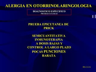 ALERGIA EN OTORRINOLARINGOLOGIA DRA. G.G. R. DIAGNOSTICO ESPECIFICO PRUEBAS CUTANEAS PRUEBA EPICUTANEA DE  PRICK SEMICUANTITATIVA INMUNOTERAPIA A DOSIS BAJAS Y CONTROL A LARGO PLAZO POCAS  PUNCIONES BARATA 