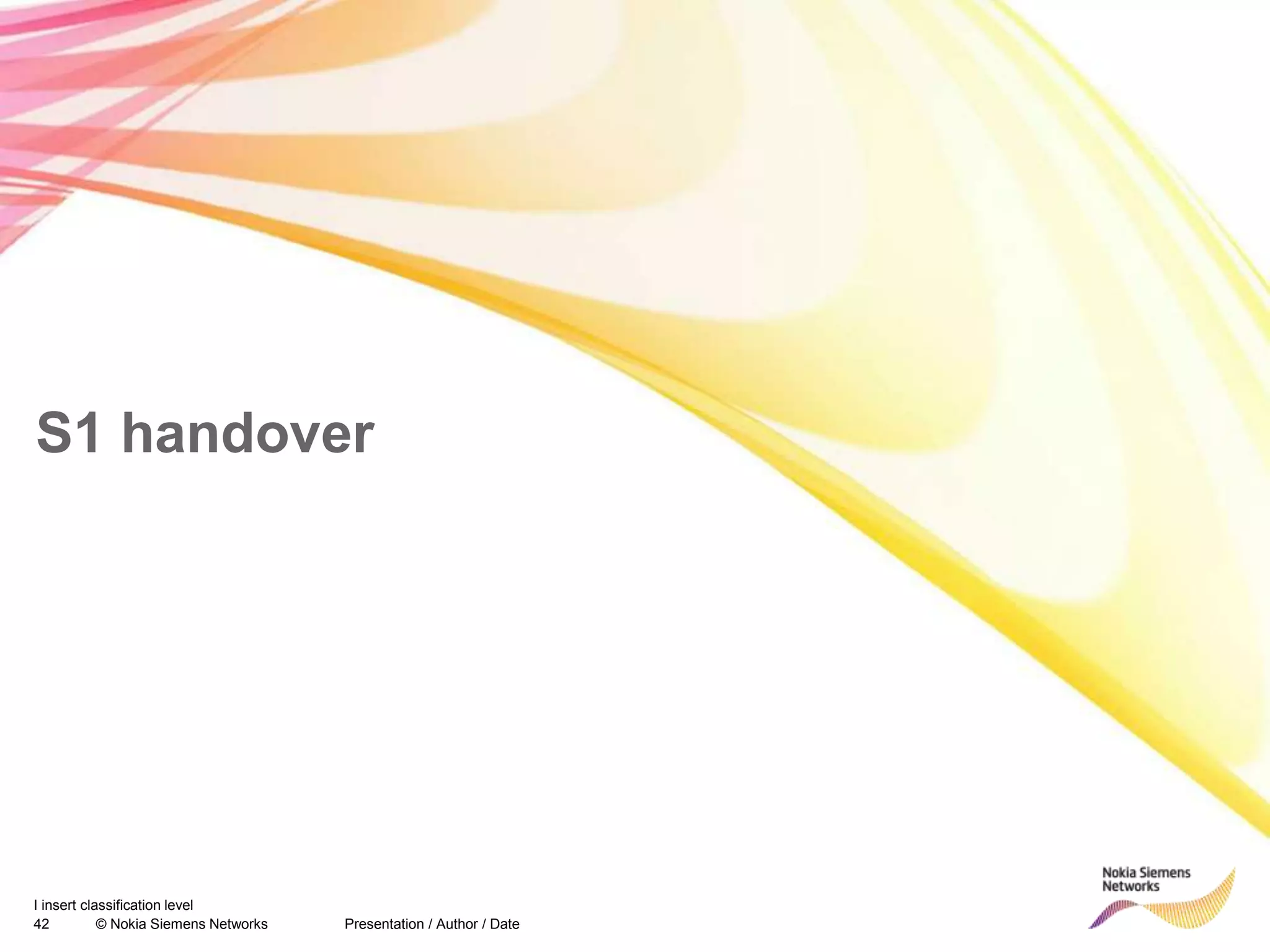42 © Nokia Siemens Networks Presentation / Author / Date
I insert classification level
S1 handover
 