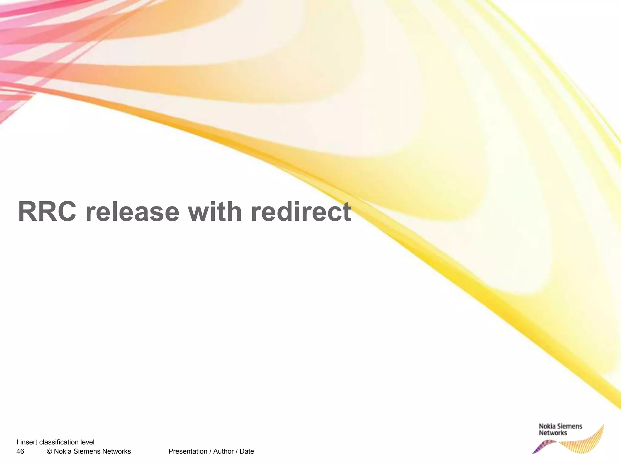 46 © Nokia Siemens Networks Presentation / Author / Date
I insert classification level
RRC release with redirect
 