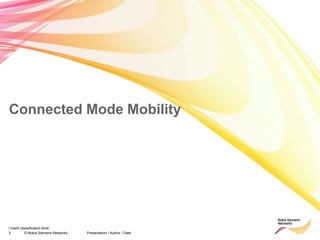 3 © Nokia Siemens Networks Presentation / Author / Date
I insert classification level
Connected Mode Mobility
 
