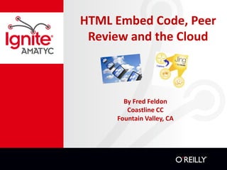 HTML Embed Code, Peer
 Review and the Cloud



       By Fred Feldon
        Coastline CC
     Fountain Valley, CA
 