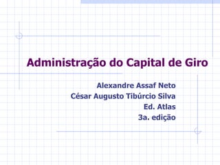 Administração do Capital de Giro
              Alexandre Assaf Neto
       César Augusto Tibúrcio Silva
                          Ed. Atlas
                        3a. edição
 