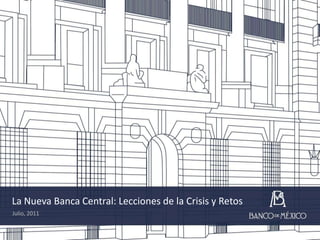 La Nueva Banca Central: Lecciones de la Crisis y Retos Julio, 2011 