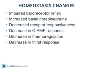 HOMEOSTASIS CHANGES
• Impaired baroreceptor reflex
• Increased basal norepinephrine
• Decreased receptor responsiveness
• Decrease in C-AMP response
• Decrease in thermoregulation
• Decrease in thirst response
 