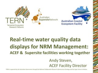 Real-time water quality data
displays for NRM Management:
ACEF & Supersite facilities working together
                     Andy Steven,
                     ACEF Facility Director
 