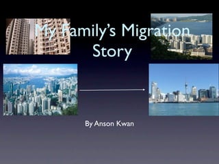 My Family’s Migration
      Story


      By Anson Kwan
 