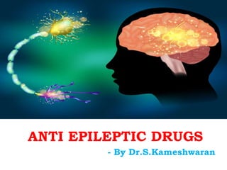ANTI EPILEPTIC DRUGS
- By Dr.S.Kameshwaran
 