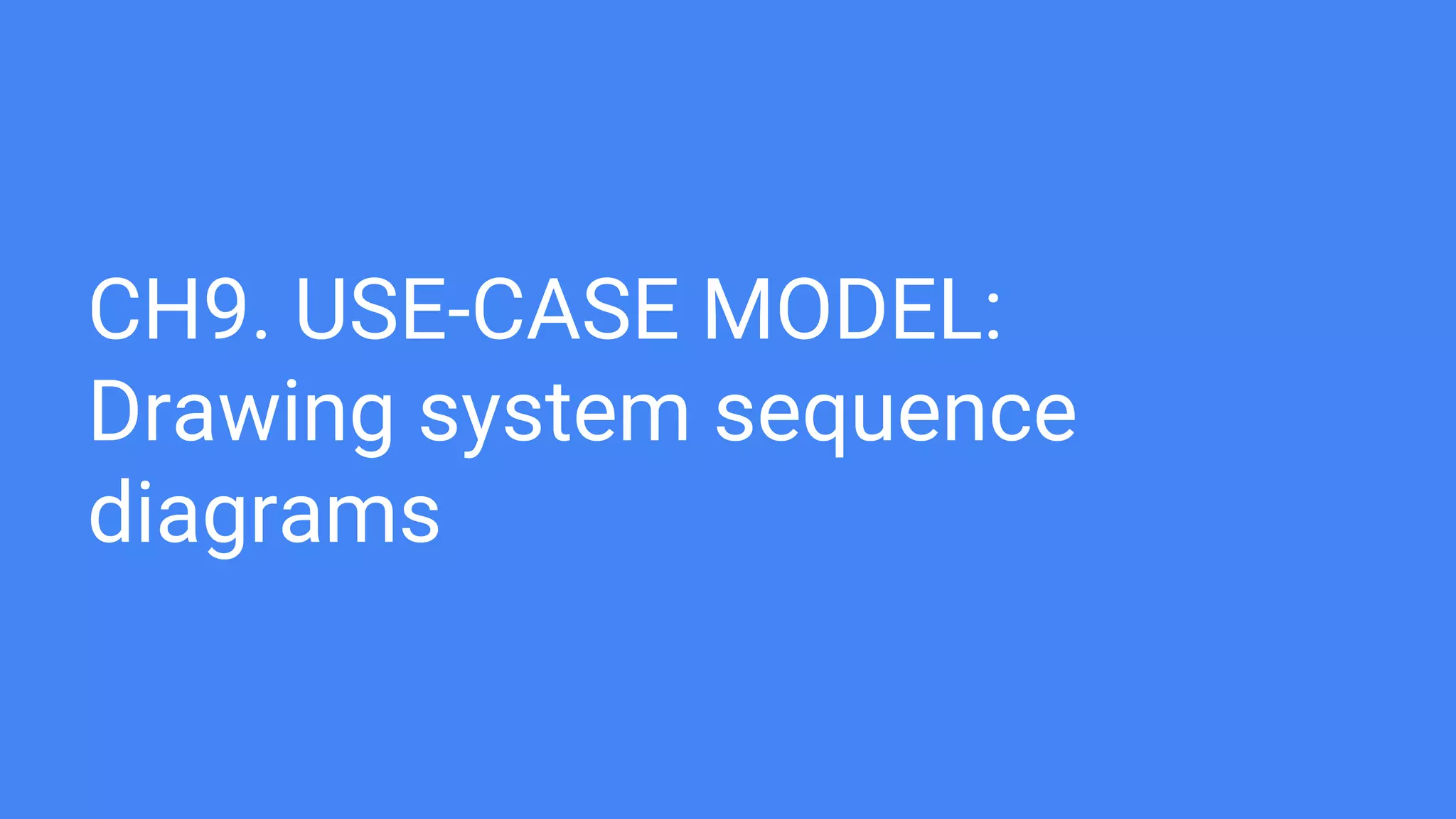 CH9. USE-CASE MODEL:
Drawing system sequence
diagrams
 
