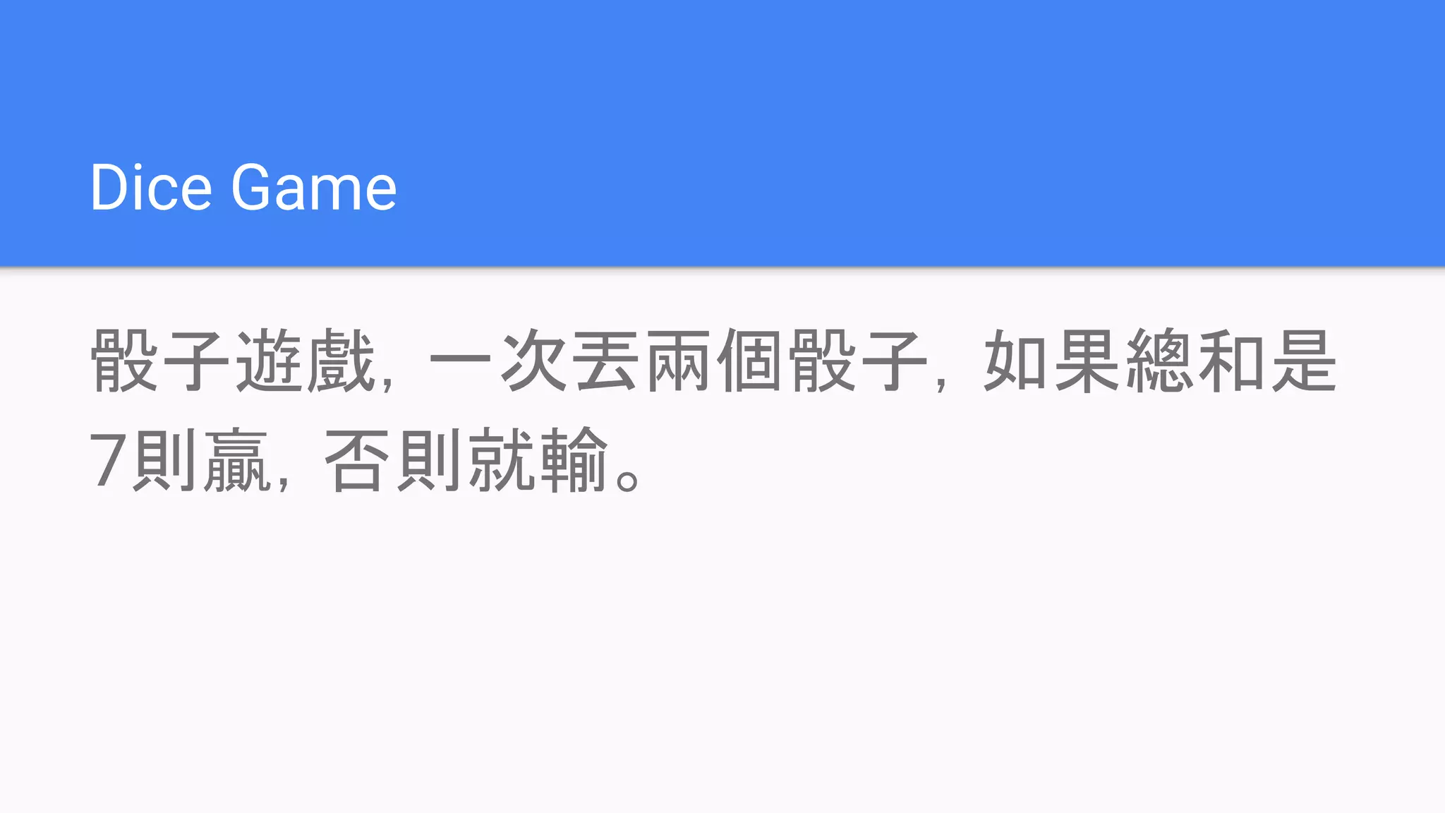 Dice Game
骰子遊戲，一次丟兩個骰子，如果總和是
7則贏，否則就輸。
 