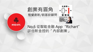 創業有眉角
勉覺創新/劉基欽顧問
No.6 從智能金融 App“Richart”
談台新金控的「內部創業」
 