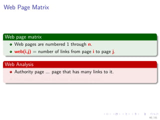 Images/cinvestav-
Web Page Matrix
Web page matrix
Web pages are numbered 1 through n.
web(i,j) = number of links from page i to page j.
Web Analysis
Authority page ... page that has many links to it.
Hub page ... links to many authority pages.
40 / 81
 