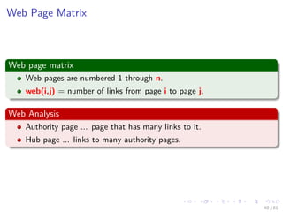 Images/cinvestav-
Web Page Matrix
Web page matrix
Web pages are numbered 1 through n.
web(i,j) = number of links from page i to page j.
Web Analysis
Authority page ... page that has many links to it.
Hub page ... links to many authority pages.
40 / 81
 