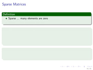 Images/cinvestav-
Sparse Matrices
Deﬁnition
Sparse ... many elements are zero
Dense ... few elements are zero
Examples of structured sparse matrices
Diagonal
Tridiagonal
Lower triangular (Actually in the Middle of Sparse and Dense)
Actually
They may be mapped into a 1D array so that a mapping function can be
used to locate an element.
43 / 81
 