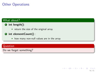 Images/cinvestav-
Other Operations
What about?
1 int length():
return the size of the original array
2 int elementCount() :
how many non-null values are in the array
Question
Do we forget something?
50 / 81
 