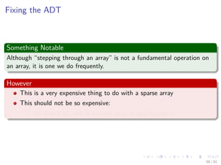 Images/cinvestav-
Fixing the ADT
Something Notable
Although “stepping through an array” is not a fundamental operation on
an array, it is one we do frequently.
However
This is a very expensive thing to do with a sparse array
This should not be so expensive:
We have a list, and all we need to do is step through it
58 / 81
 