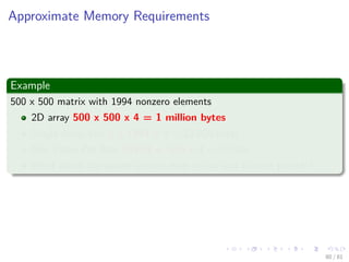 Images/cinvestav-
Approximate Memory Requirements
Example
500 x 500 matrix with 1994 nonzero elements
2D array 500 x 500 x 4 = 1 million bytes
Single Array List 3 x 1994 x 4 = 23,928 bytes
One Chain Per Row 23928 + 500 x 4 = 25,928
What about the sparse version even in row and column pointer?
80 / 81
 