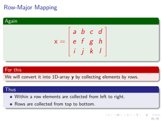 Images/cinvestav-
Row-Major Mapping
Again
x =







a b c d
e f g h
i j k l







For this
We will convert it into 1D-array y by collecting elements by rows.
Thus
Within a row elements are collected from left to right.
Rows are collected from top to bottom.
16 / 81
 