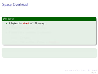 Images/cinvestav-
Space Overhead
We have
4 bytes for start of 1D array.
4 bytes for length of 1D array.
4 bytes for c (number of columns)
Total: 12 bytes
Note: The number of rows = length/c
Still
Disadvantage: Need contiguous memory of size rc.
19 / 81
 