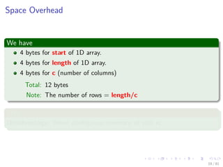 Images/cinvestav-
Space Overhead
We have
4 bytes for start of 1D array.
4 bytes for length of 1D array.
4 bytes for c (number of columns)
Total: 12 bytes
Note: The number of rows = length/c
Still
Disadvantage: Need contiguous memory of size rc.
19 / 81
 
