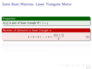 Images/cinvestav-
Some Basic Matrices: Lower Triangular Matrix
Properties
x(i,j) is part of lower triangle iﬀ i >= j.
Number of elements in lower triangle is
1 + 2 + 3 + ... + n =
n (n + 1)
2
(1)
Thus
You can store only the lower triangle
28 / 81
 