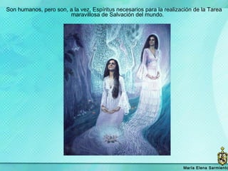 Son humanos, pero son, a la vez, Espíritus necesarios para la realización de la Tarea maravillosa de Salvación del mundo.  María   Elena Sarmiento 