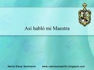 Así habló mi Maestra María Elena Sarmiento  www.vamosalcastillo.blogspot.com 