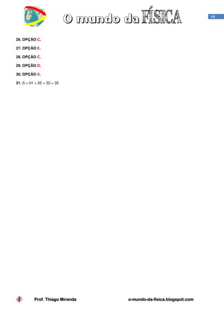 44

26. OPÇÃO C.
27. OPÇÃO E.
28. OPÇÃO C.
29. OPÇÃO D.
30. OPÇÃO X.
31. S = 01 + 02 + 32 = 35

Prof. Thiago Miranda

o-mundo-dao-mundo-da-fisica.blogspot.com

 