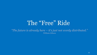 The “Free” Ride
“The future is already here – it's just not evenly distributed.”
William Gibson
33
 