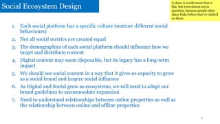 Social Ecosystem Design
1. Each social platform has a specific culture (nurture different social
behaviours)
2. Not all so...
