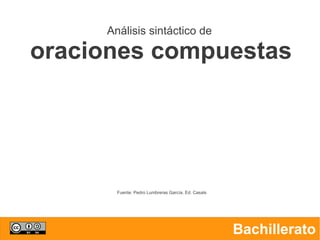 Análisis sintáctico de
oraciones compuestas
Bachillerato
Fuente: Pedro Lumbreras García. Ed. Casals
 