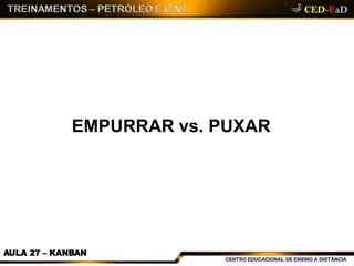 EMPURRAR vs. PUXAR
AULA 27 – KANBAN
 