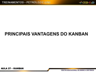 PRINCIPAIS VANTAGENS DO KANBAN
AULA 27 – KANBAN
 
