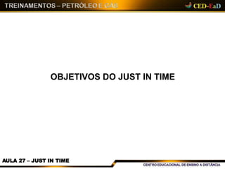 OBJETIVOS DO JUST IN TIME
AULA 27 – JUST IN TIME
 