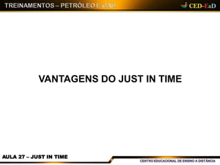 VANTAGENS DO JUST IN TIME
AULA 27 – JUST IN TIME
 