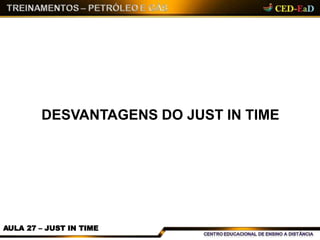 DESVANTAGENS DO JUST IN TIME
AULA 27 – JUST IN TIME
 
