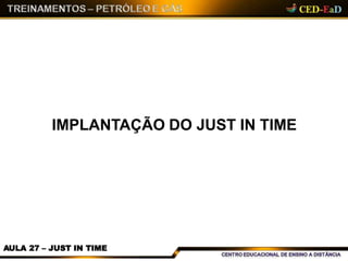 IMPLANTAÇÃO DO JUST IN TIME
AULA 27 – JUST IN TIME
 