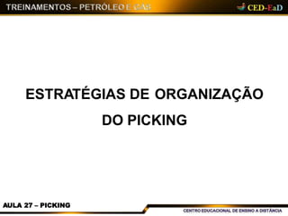 ESTRATÉGIAS DE ORGANIZAÇÃO
DO PICKING
AULA 27 – PICKING
 