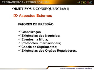 OBJETIVOS E CONSEQUÊNCIAS(1)
 Aspectos Externos
FATORES DE PRESSÃO
 Globalização
 Exigências dos Negócios;
 Eventos na Mídia;
 Protocolos Internacionais;
 Cadeia de Suprimentos;
 Exigências dos Órgãos Reguladores.
 