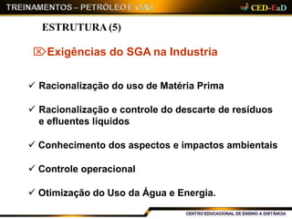 ESTRUTURA (5)
Exigências do SGA na Industria
 Racionalização do uso de Matéria Prima
 Racionalização e controle do descarte de resíduos
e efluentes líquidos
 Conhecimento dos aspectos e impactos ambientais
 Controle operacional
 Otimização do Uso da Água e Energia.
 
