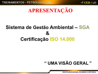 APRESENTAÇÃO
Sistema de Gestão Ambiental – SGA
&
Certificação ISO 14.000
“ UMA VISÃO GERAL ”
 