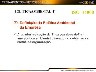 ISO 14000POLÍTICAAMBIENTAL(1)
 Definição da Política Ambiental
da Empresa
 Alta administração da Empresa deve definir
sua política ambiental baseado nos objetivos e
metas da organização.
 