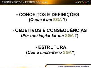 - CONCEITOS E DEFINIÇÕES
(O que é um SGA ?)
- OBJETIVOS E CONSEQUÊNCIAS
(Por que implantar um SGA ?)
- ESTRUTURA
(Como implantar o SGA?)
 