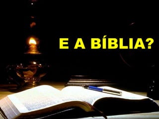 E A BÍBLIA?
 
