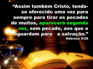 “Assim também Cristo, tendo-
se oferecido uma vez para
sempre para tirar os pecados
de muitos, aparecerá segunda
vez, sem pecado, aos que o
aguardam para a salvação.”
Hebreus 9:28
 