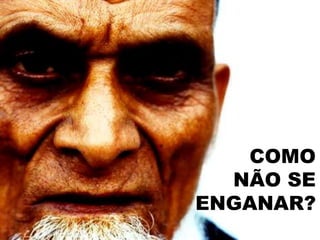 COMO
NÃO SE
ENGANAR?
 