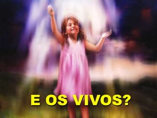 E OS VIVOS?
 