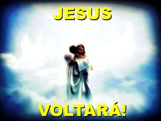 JESUS
VOLTARÁ!
 