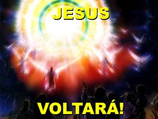 JESUS
VOLTARÁ!
 